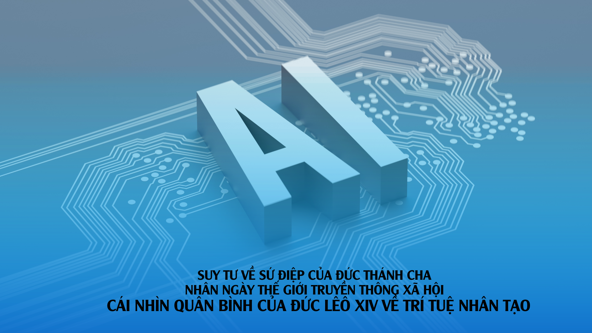 Suy tư về Sứ điệp của Đức Thánh Cha nhân Ngày Thế giới Truyền thông xã hội - Cái nhìn quân bình của Đức Lêo XIV về trí tuệ nhân tạo